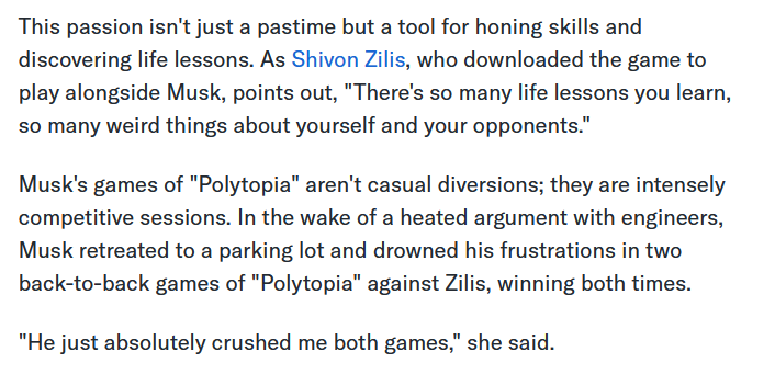 This passion isn't just a pastime but a tool for honing skills and discovering life lessons. As Shivon Zilis, who downloaded the game to play alongside Musk, points out, "There's so many life lessons you learn, so many weird things about yourself and your opponents." Musk's games of "Polytopia" aren't casual diversions; they are intensely competitive sessions. In the wake of a heated argument with engineers, Musk retreated to a parking lot and drowned his frustrations in two back-to-back games of "Polytopia" against Zilis, winning both times. "He just absolutely crushed me both games," she said.