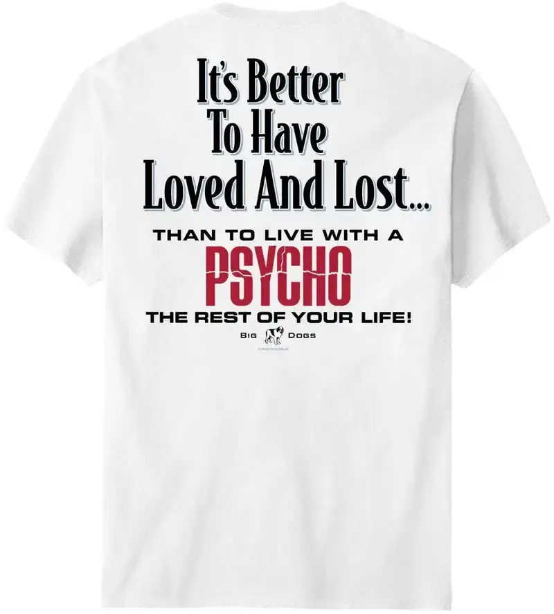 an image of a T-shirt that says "it's better to have loved and lost than to live with a psycho the rest of your life"