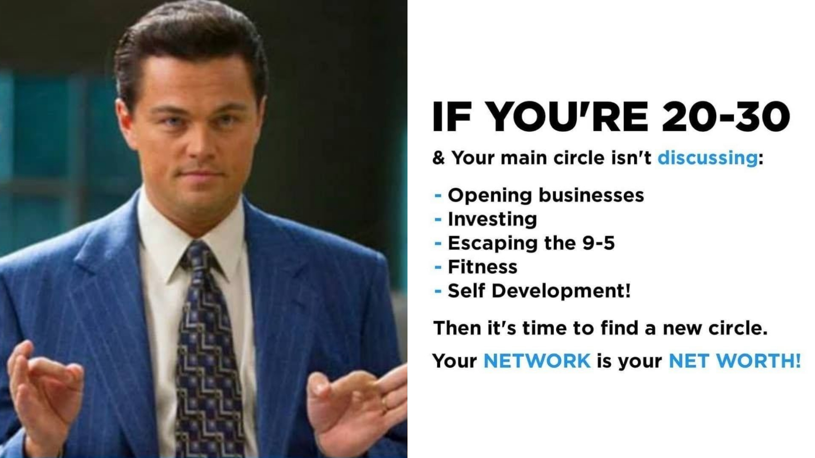 If you're in 20-30 and your main circle isn't discussing: - opening businesses - investing - ... then it's time to find a new circle. Your network is your net worth.