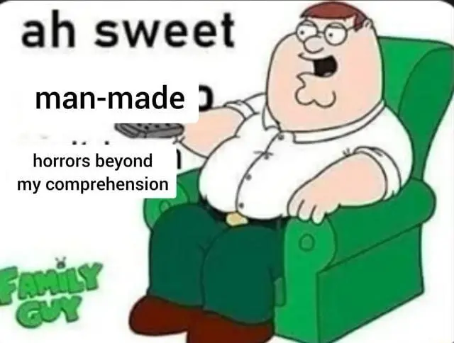 A meme featuring Peter Griffin sitting in a chair. The text of the meme says "ah sweet man-made horrors beyond my comprehension".