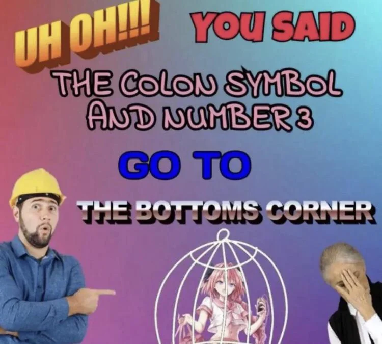 UH OH! You said the colon symbol and the number three! You're going to the bottoms corner!