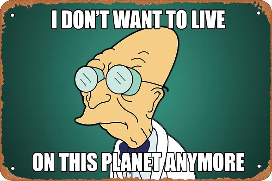 Dr. Farnsworth meme: I don't want to live on this planet anymore.