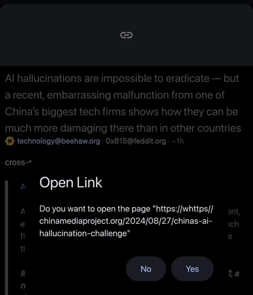 A link open confirmation from Connect for Lemmy saying "Do you want to open the page " https://whttps//chinamediaproject.org/2024/08/27/chinas-ai-hallucination-challenge" Confirmation buttons read "No" and "Yes""