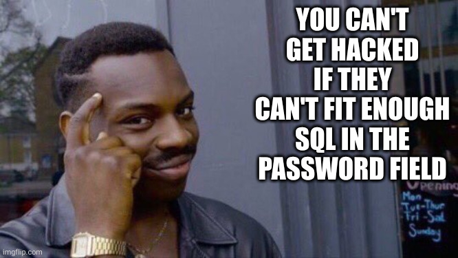 guy tipping his head meme captioned "you can't get hacked, if they can't fit enough SQL in the password field"