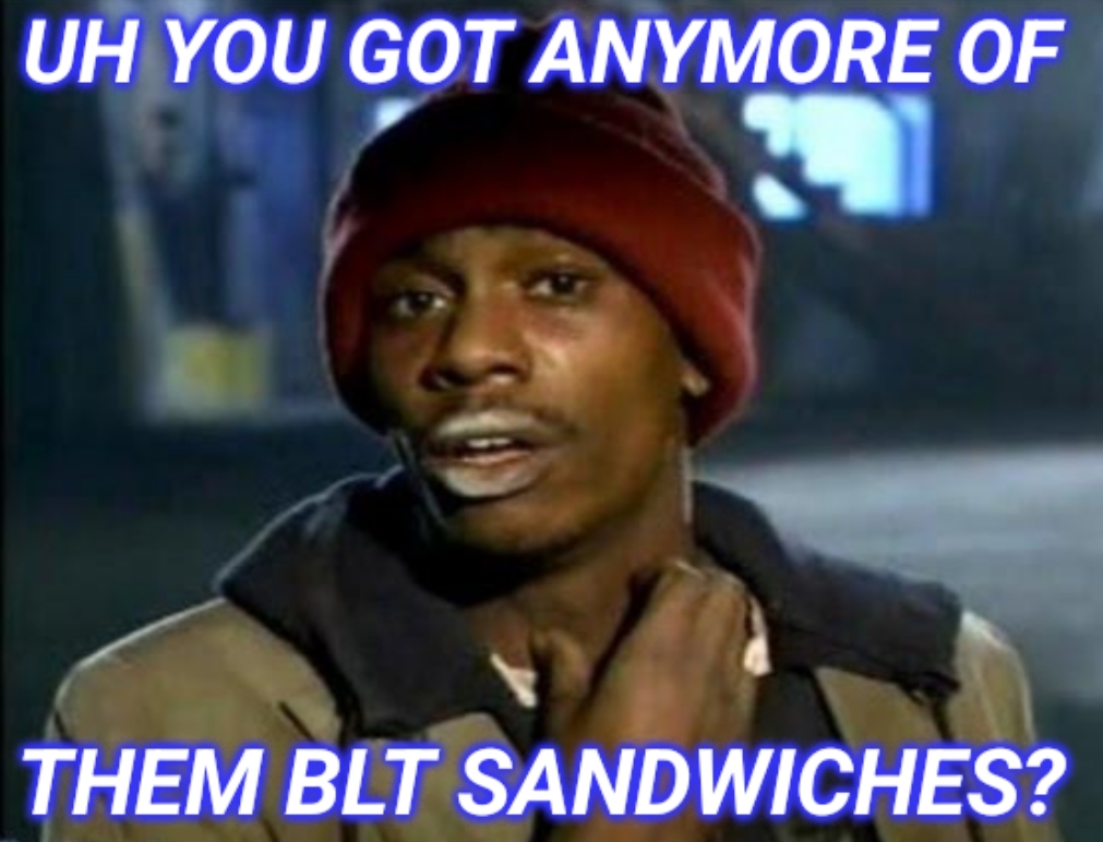 Meme: You got anymore of them. Custom text "BLT sandwiches" 