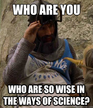 Who are you who are so wise in the ways of science?